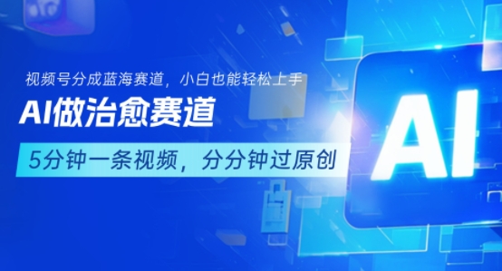 用AI做治愈赛道,结合视频号分成计划,小白也能轻松上手-网赚副业网
