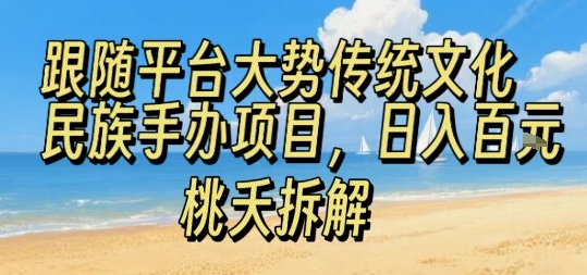 跟随平台大势传统文化民族手办项目,操作非常简单,日入1张-网赚副业网