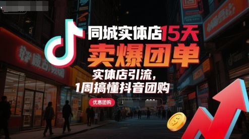 同城实体店15天卖爆团单,实体店引流,1周搞懂抖音团购-网赚副业网