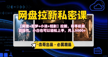 《网盘拉新私密课》第三期躺挣玩法,【网盘+即梦+小说+短剧】拉新,有手机就能操作,月入5k-网赚副业网
