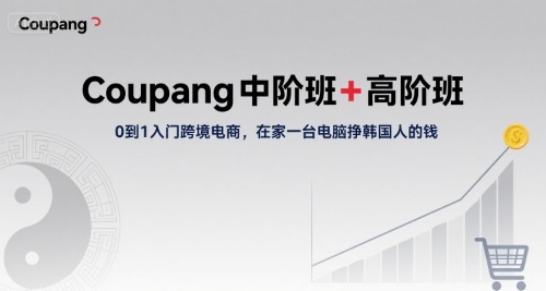 Coupang中阶班+高阶班,0到1入门跨境电商,在家一台电脑挣韩国人的钱-网赚副业网