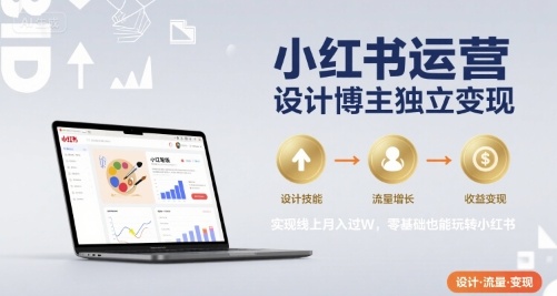 小红书运营设计博主独立变现,实现线上月入过W,零基础也能玩转小红书-网赚副业网