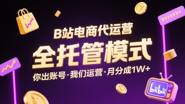 B站电商代运营,全托管模式,你出账号,我们来运营,每月分成1W+【揭秘】-网赚副业网