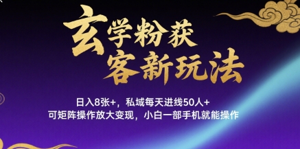 玄学粉获客新玩法日入8张+, 私域每天进线50人+,可矩阵操作放大变现,小白一部手机就能操作-网赚副业网
