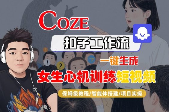 COZE扣子工作流一键生成女生心机训练短视频,保姆级教程-智能体搭建-项目实操-网赚副业网