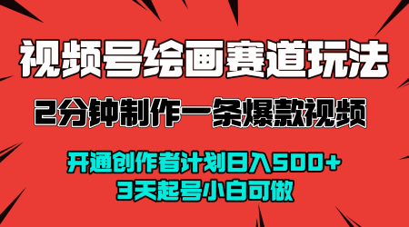 视频号绘画赛道暴力变现玩法,2分钟制作一条爆款视频,开通创作者计划日入多张,3天起号小白可做-网赚副业网