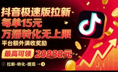抖音极速版拉新，平台扶持力度大，每单15米，万播转化无上限，平台额外满收奖励-网赚副业网