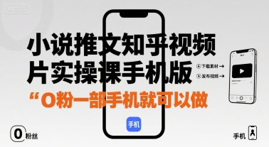 小说推文知乎视频图片实操课手机版,0粉一部手机就可以做-网赚副业网