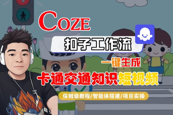 COZE扣子工作流一键生成卡通交通知识短视频，保姆级教程-智能体搭建-项目实操-网赚副业网