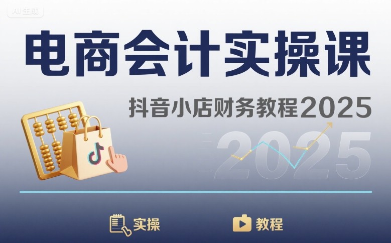 电商会计实操课-抖音小店财务教程2025-网赚副业网