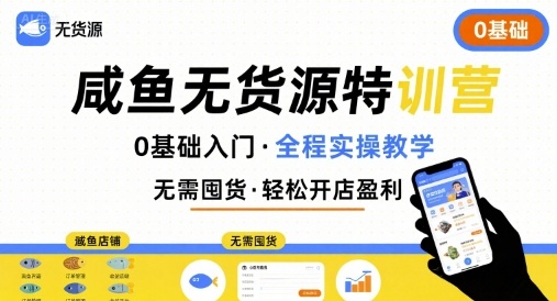无货源特训营,0基础带你玩转咸鱼无货源-网赚副业网