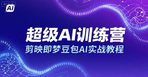 超级AI训练营,剪映即梦豆包AI实战教程-网赚副业网