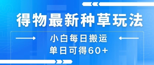 得物最新种草玩法,小白每日搬运单日可得60+-网赚副业网