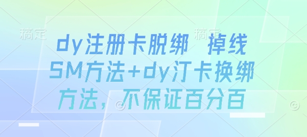 dy注册卡脱绑 掉线SM方法+dy汀卡换绑方法,不保证百分百-网赚副业网