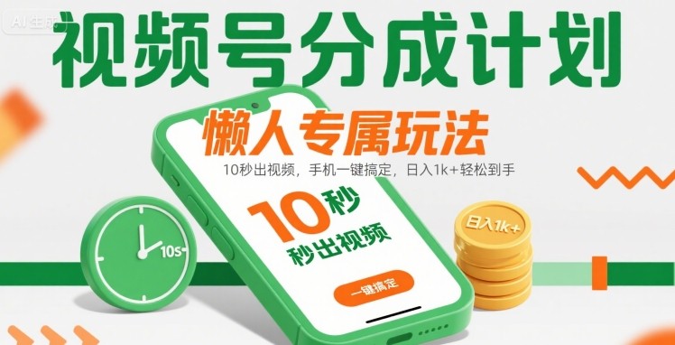 视频号分成计划懒人专属玩法:10 秒出视频,手机一键搞定,日入1k+ 轻松到手【揭秘】-网赚副业网