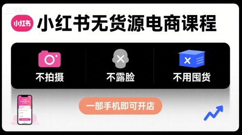 小红书无货源电商课程,不拍摄不露脸不用囤货,一部手机即可开店-网赚副业网