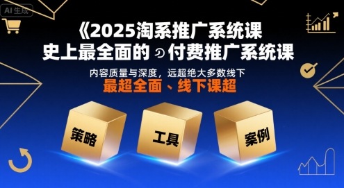 2025淘系推广系统课,史上最全面的付费推广系统课,内容质量与深度,远超绝大多数线下课-网赚副业网