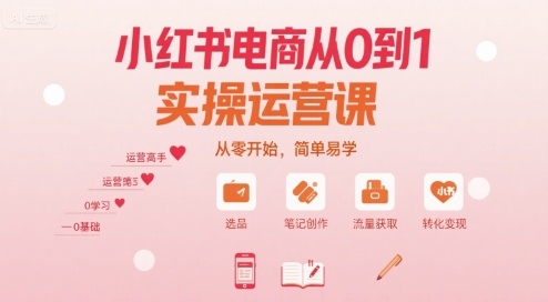 小红书电商从0到1实操运营课,从零开始,简单易学-网赚副业网