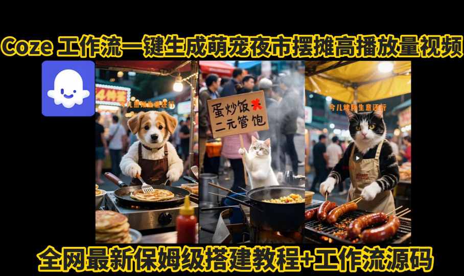 coze工作流一键生成萌宠夜市摆摊AI高赞高播放量视频保姆级拆解教程-网赚副业网