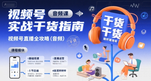 视频号实战干货指南,视频号直播全攻略(音频)-网赚副业网