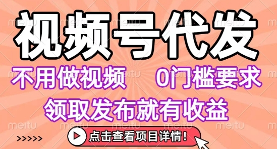 视频号代发,不用剪辑不用做视频,0门槛要求,领取发布就有收益,任务没有无上限,小白轻松上手【揭秘】-网赚副业网