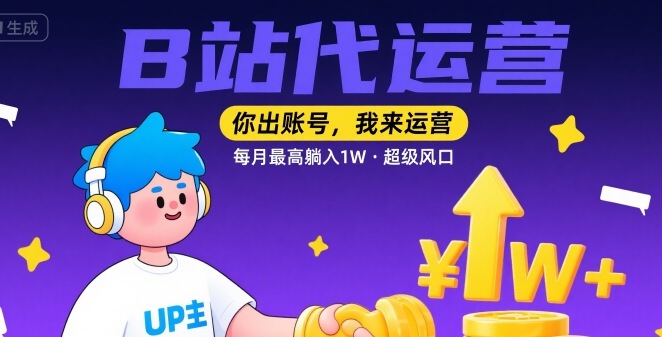 【B站代运营 】你出账号，我来运营，每月最高躺入1W，超级风口【揭秘】-网赚副业网