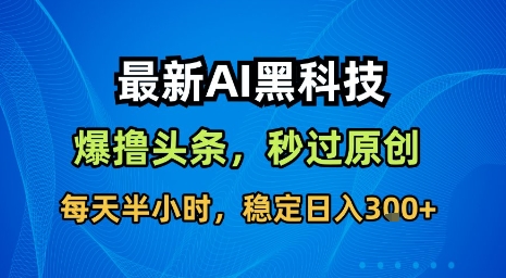 最新AI黑科技软件撸头条搬运，无需任何指令，秒过原创，每天半小时，稳定日入3张【揭秘】-网赚副业网