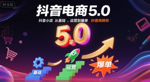 抖音电商5.0,抖音小店从基础、运营到爆单,你值得拥有-网赚副业网