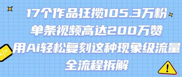 17个作品狂揽105.3W粉,单条视频高达200W赞,用Ai轻松复刻这种现象级流量!(全流程拆解)-网赚副业网