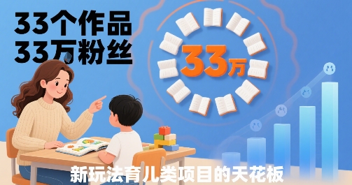 33个作品33W粉丝，育儿类项目的天花板，小白可操作-网赚副业网