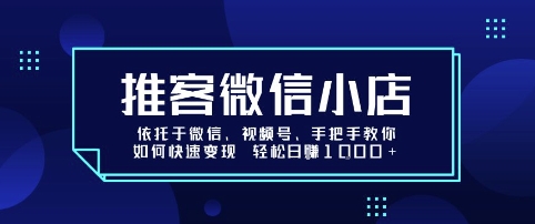 推客微信小店依托于微信、视频号,手把手教你如何快速变现 轻松日入1k+【揭秘】-网赚副业网