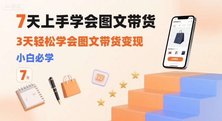7天上手学会图文带货，3天轻松学会图文带货变现，小白必学-网赚副业网