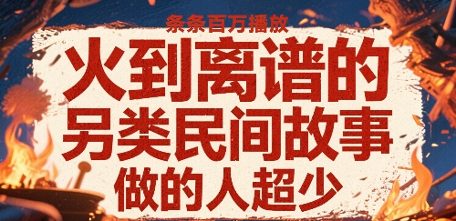 火到离谱的另类民间故事,条条百W播放,做的人超少-网赚副业网
