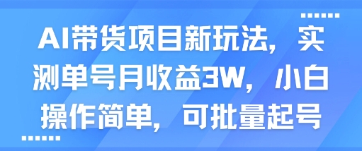 AI带货项目新玩法,实测单号月收益3W,小白操作简单,可批量起号-网赚副业网