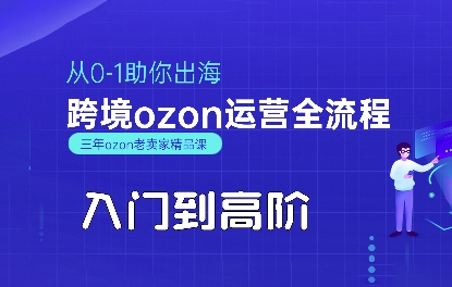 OZON入门到高阶全流程，从0-1助你出海，跨境ozon运营全流程-网赚副业网