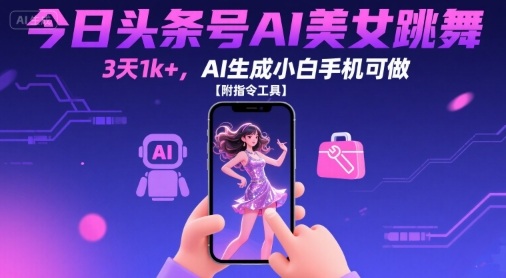 今日头条号AI美女跳舞,3天1k+,AI生成小白手机可做【附指令工具】-网赚副业网