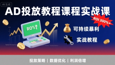 AD投放教程课程实战课，实现广告ROI300%+可持续暴利-网赚副业网