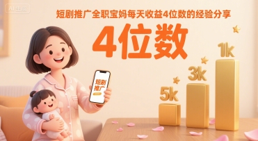 短剧推广全职宝妈每天收益4位数的经验分享-网赚副业网