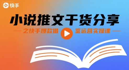 小说推文干货分享之快手爆款借鉴运营实操课-网赚副业网