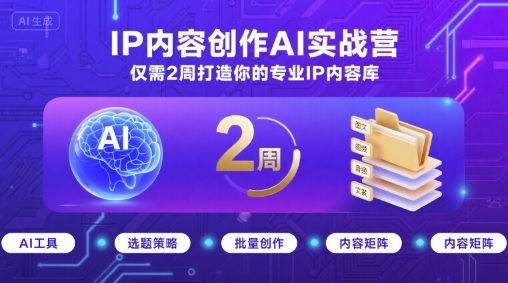 IP内容创作AI实战营,仅需2周打造你的专业IP内容库-网赚副业网
