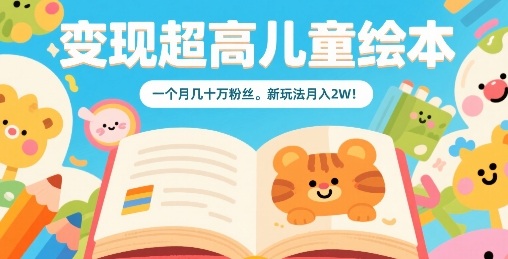 变现超高儿童绘本,一个月几十万粉丝,新玩法月入2W-网赚副业网