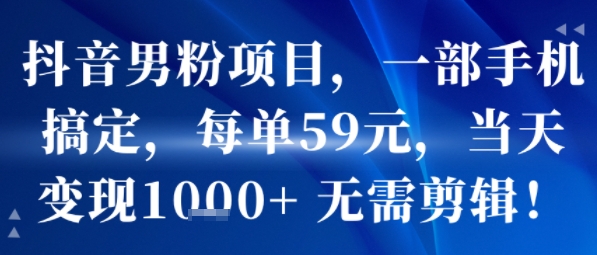 抖音男粉项目,一部手机搞定,每单59米,当天变现1k+ 无需剪辑-网赚副业网