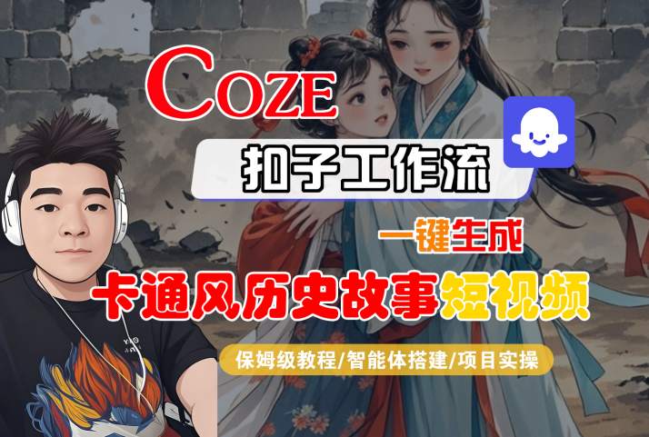 COZE扣子工作流一键生成卡通风历史故事短视频,保姆级教程-智能体搭建-项目实操-网赚副业网