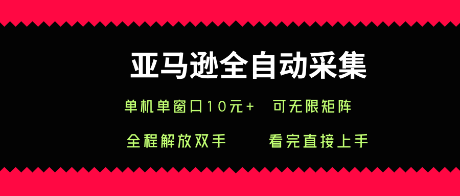 亚马逊全自动采集,单机单窗口一天10+,可无限矩阵去做【揭秘】-网赚副业网
