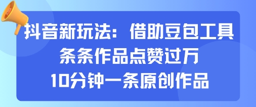 抖音新玩法，借助豆包工具，条条作品点赞过万，10分钟一条原创作品-网赚副业网