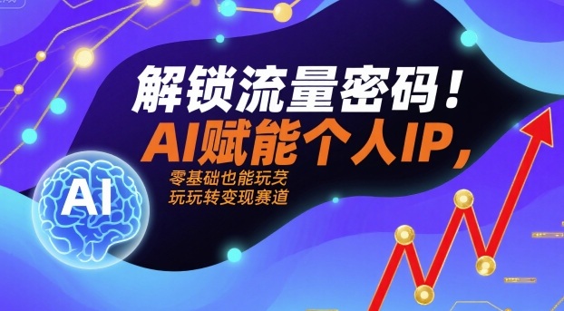 解锁流量密码!AI赋能个人IP,零基础也能玩转变现赛道-网赚副业网