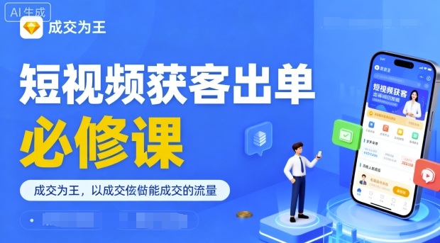 短视频获客出单必修课,成交为王,以成交为导向,直接做能成交的流量-网赚副业网