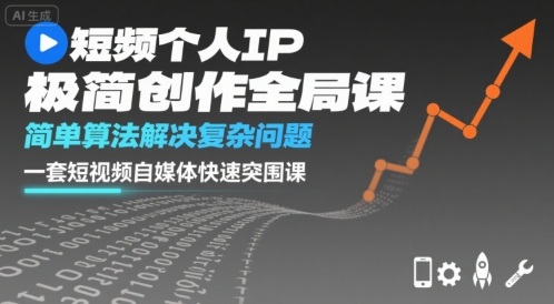 短视频个人IP极简创作全局课,简单算法解决复杂问题,一套短视频自媒体快速突围课-网赚副业网