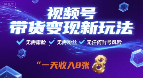 视频号带货变现新玩法，无需露脸，无需粉丝，无任何封号风险，一天收益8张【揭秘】-网赚副业网