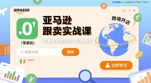 亚马逊跟卖实战课,零基础跨境开店实操教学-网赚副业网
